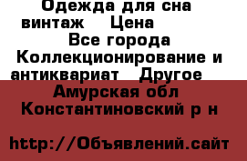 Одежда для сна (винтаж) › Цена ­ 1 200 - Все города Коллекционирование и антиквариат » Другое   . Амурская обл.,Константиновский р-н